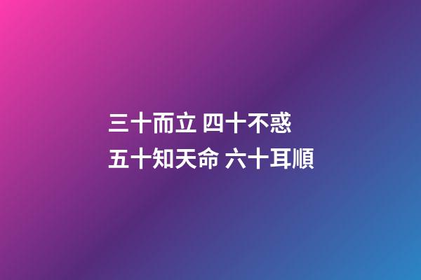 三十而立 四十不惑 五十知天命 六十耳順(老祖宗告誡我們“五十親三人，如玩火自焚”，究竟是指哪三種人？)